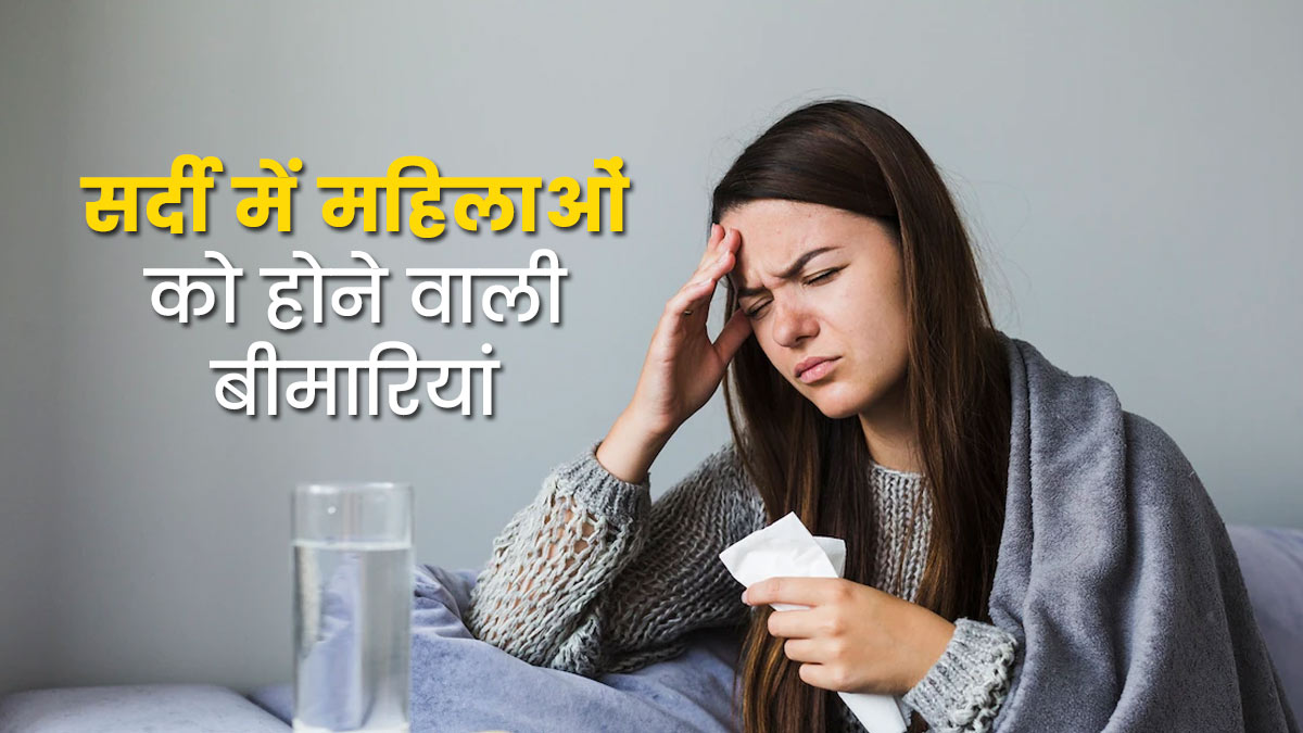सर्दी में महिलाओं को अधिक रहता है इन 5 बीमारियां का जोखिम